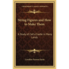 String Figures and How to Make Them: A Study of Cat's-Cradle in Many Lands - Hardcover