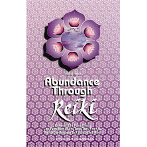 Abundance Through Reiki: Universal Life Force Energy as Expression of the Truth That You Are. the 42-Day Program to Absolute Fulfillment - Paperback