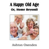 A Happy Old Age Or, Home Beyond! - Paperback