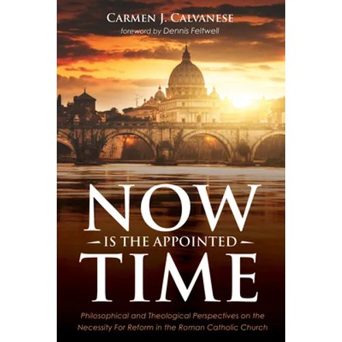 Now Is the Appointed Time: Philosophical and Theological Perspectives on the Necessity for Reform in the Roman Catholic Church - Hardcover