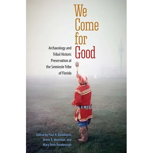 We Come for Good: Archaeology and Tribal Historic Preservation at the Seminole Tribe of Florida - Paperback