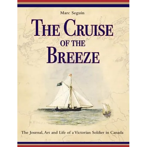 The Cruise of the Breeze: The Journal, Art and Life of a Victorian Soldier in Canada - Hardcover