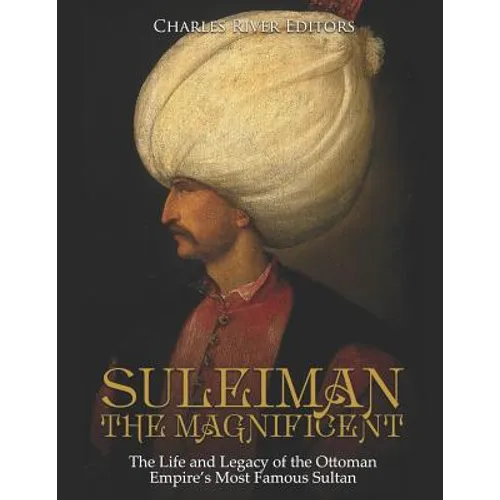 Suleiman the Magnificent: The Life and Legacy of the Ottoman Empire's Most Famous Sultan - Paperback