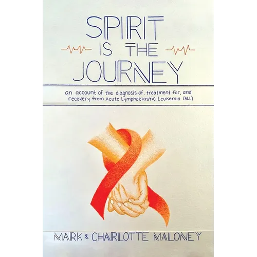 Spirit Is the Journey: An Account of the Diagnosis of, Treatment for, and Recovery from Acute Lymphoblastic Leukemia (ALL) - Paperback
