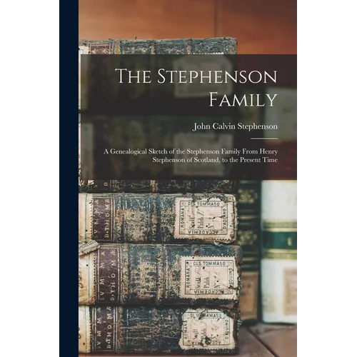 The Stephenson Family; a Genealogical Sketch of the Stephenson Family From Henry Stephenson of Scotland, to the Present Time - Paperback