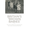 Britain's 'Brown Babies': The Stories of Children Born to Black GIS and White Women in the Second World War - Hardcover