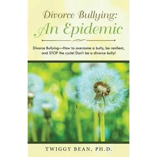 Divorce Bullying: an Epidemic: Divorce Bullying-How to Overcome a Bully, Be Resilient, and Stop the Cycle! Don'T Be a Divorce Bully! - Paperback