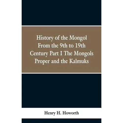 History of the Mongols from the 9th to the 19th Century: Part 1 the Mongols Proper and the Kalmyks - Paperback