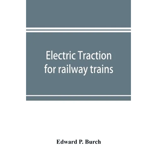 Electric traction for railway trains; a book for students, electrical and mechanical engineers, superintendents of motive power and others Interested - Paperback