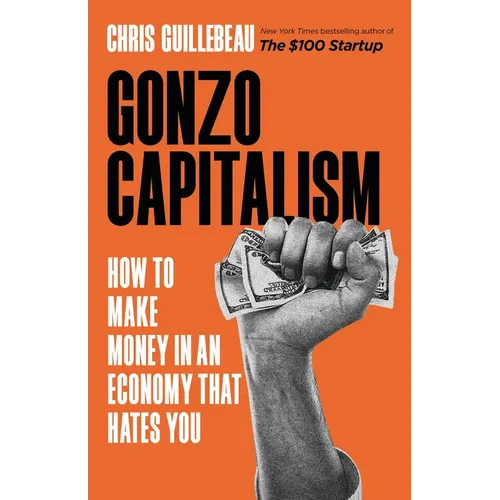 Gonzo Capitalism: How to Make Money in an Economy That Hates You - Hardcover