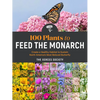 100 Plants to Feed the Monarch: Create a Healthy Habitat to Sustain North America's Most Beloved Butterfly - Paperback