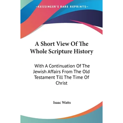 A Short View Of The Whole Scripture History: With A Continuation Of The Jewish Affairs From The Old Testament Till The Time Of Christ - Paperback