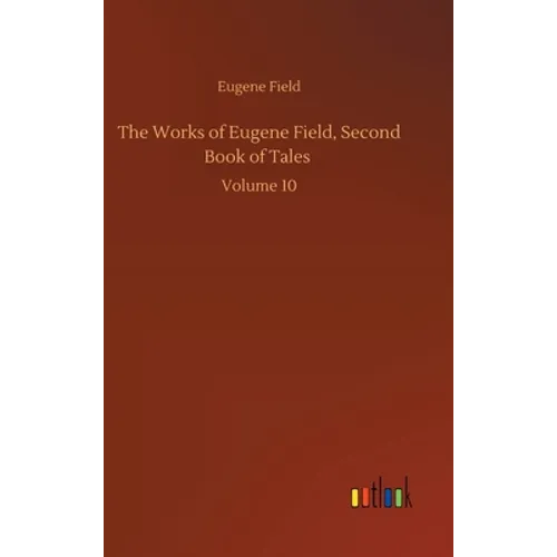 The Works of Eugene Field, Second Book of Tales: Volume 10 - Hardcover