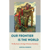 Our Frontier Is the World: The Boy Scouts in the Age of American Ascendancy - Hardcover
