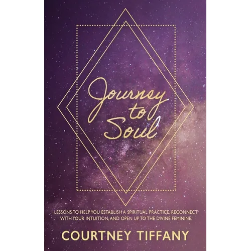 Journey to Soul: Lessons to help you establish a spiritual practice, reconnect with your intuition, and open up to the Divine Feminine - Paperback