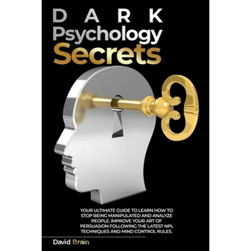 Dark Psychology Secrets: Your Ultimate Guide To Learn How To Stop Being Manipulated And Analyze People, Improve Your Art Of Persuasion Followin - Paperback