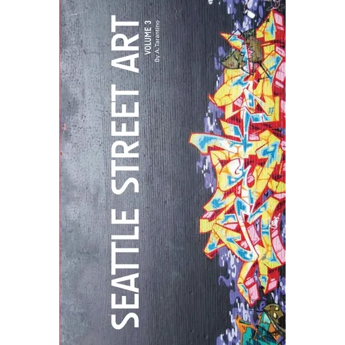 Seattle Street Art Volume Three (Revised Edition): A Visual Time Capsule Beyond Graffiti - Paperback