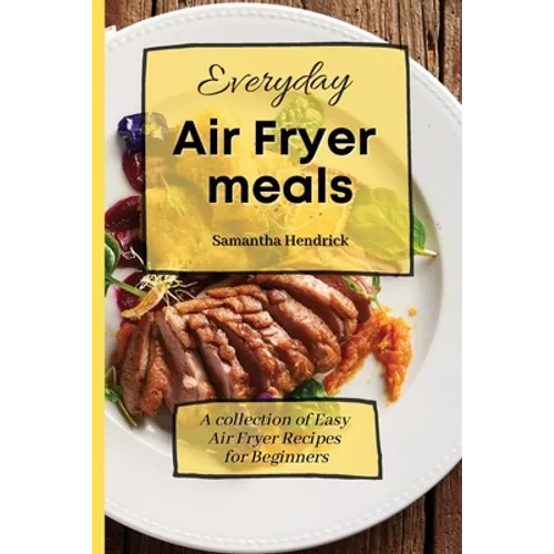 Everyday Air Fryer meals: A collection of Easy Air Fryer Recipes for Beginners - Paperback