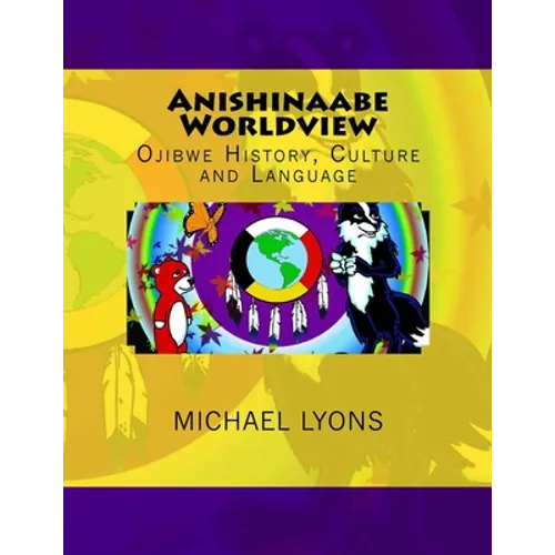 Anishinaabe Worldview: Ojibwe History, Culture and Language - Paperback