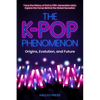 The K-Pop Phenomenon: Origins, Evolution, and Future -- Trace the History of First to Fifth-Generation Idols; Explore the Forces Behind the Global Sen - Paperback