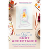 The Art of Body Acceptance: Strengthen Your Relationship with Yourself Through Therapeutic Creative Exercises - Paperback