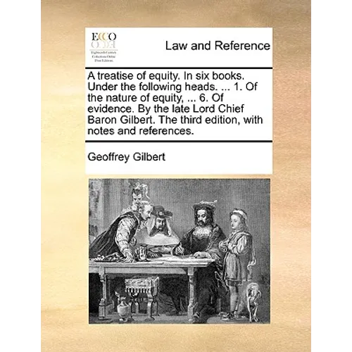 A Treatise of Equity. in Six Books. Under the Following Heads. ... 1. of the Nature of Equity, ... 6. of Evidence. by the Late Lord Chief Baron Gilber - Paperback
