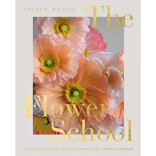 The Flower School: The Principles and Pleasures of Good Flowers - Hardcover