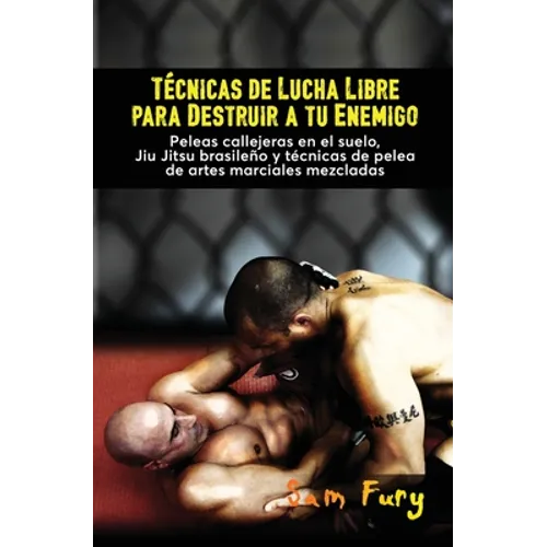 Técnicas de Lucha Libre para Destruir a tu Enemigo: Peleas callejeras en el suelo, Jiu Jitsu brasileño y técnicas de pelea de artes marciales mezclada - Paperback