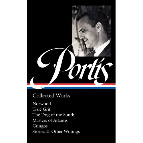 Charles Portis: Collected Works (Loa #369): Norwood / True Grit / The Dog of the South / Masters of Atlantis / Gringos / Stories & Other Writings - Hardcover