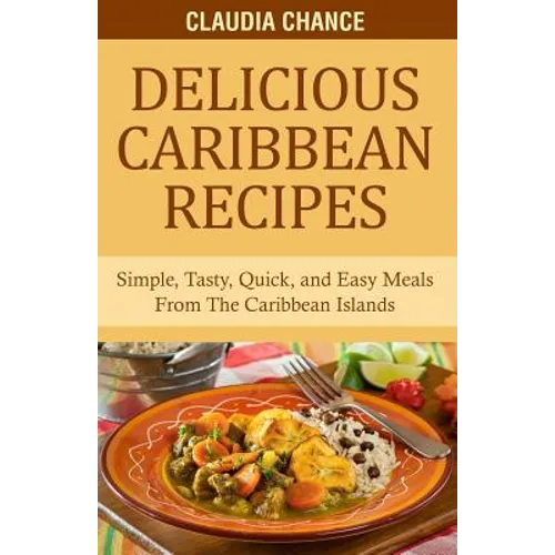 Delicious Caribbean Recipes: Simple, Tasty, Quick, and Easy Meals From The Caribbean Islands - Paperback