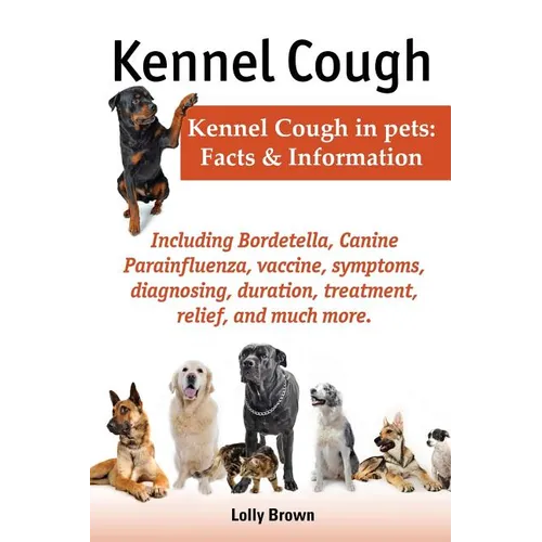 Kennel Cough. Including Symptoms, Diagnosing, Duration, Treatment, Relief, Bordetella, Canine Parainfluenza, Vaccine, and Much More. Kennel Cough in P - Paperback