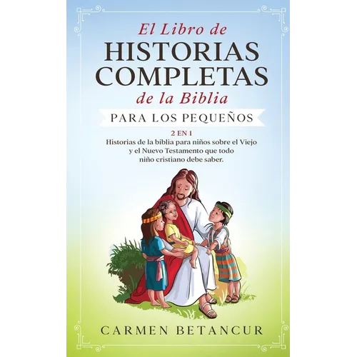 El Libro de Historias Completas de la Biblia para los pequeños: 2 en 1: Historias de la biblia para niños sobre el Viejo y el Nuevo Testamento que tod - Paperback