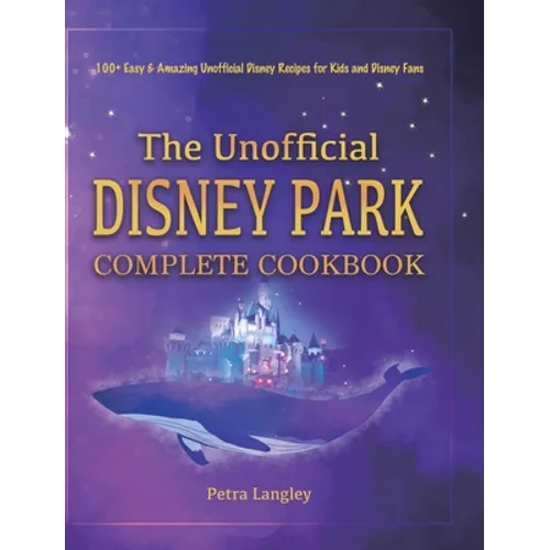The Unofficial Disney Park Complete Cookbook: 100+ Easy & Amazing Unofficial Disney Recipes for Kids and Disney Fans - Hardcover