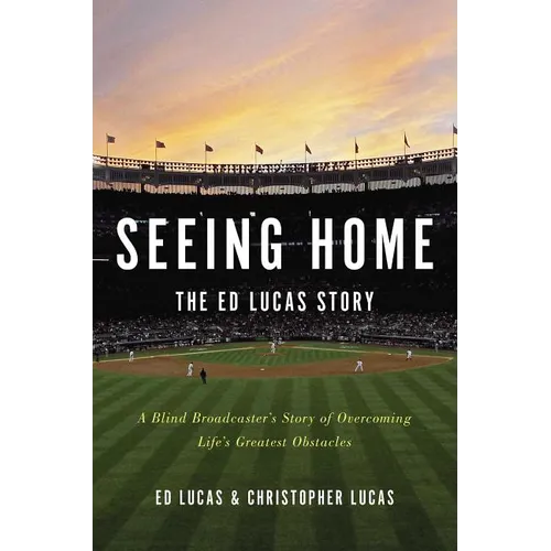 Seeing Home: The Ed Lucas Story: A Blind Broadcaster's Story of Overcoming Life's Greatest Obstacles - Hardcover