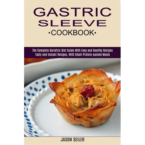 Gastric Sleeve Cookbook: The Complete Bariatric Diet Guide With Easy and Healthy Recipes (Tasty and Instant Recipes, With Small Protein-packed Meals) - Paperback
