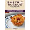 Gastric Sleeve Cookbook: The Complete Bariatric Diet Guide With Easy and Healthy Recipes (Tasty and Instant Recipes, With Small Protein-packed Meals) - Paperback