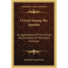 I Lived Among The Apaches: An Appreciation Of The Virtues And Emotions Of The Indian American - Paperback