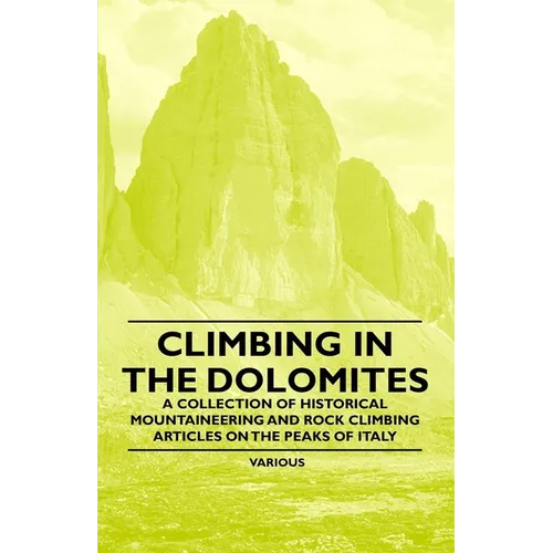 Climbing in the Dolomites - A Collection of Historical Mountaineering and Rock Climbing Articles on the Peaks of Italy - Paperback