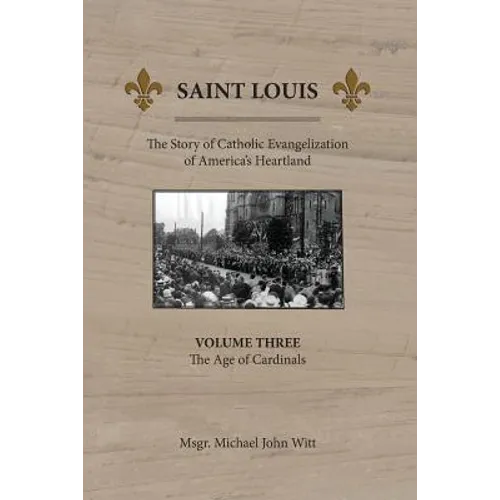 Saint Louis: The Story of Catholic Evangelization of America's Heartland: Vol 3: The Age of Cardinals - Paperback