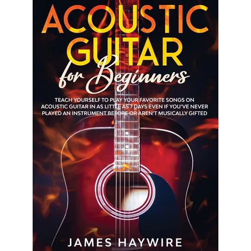 Acoustic Guitar for Beginners: Teach Yourself to Play Your Favorite Songs on Acoustic Guitar in as Little as 7 Days Even If You've Never Played An Ins - Hardcover