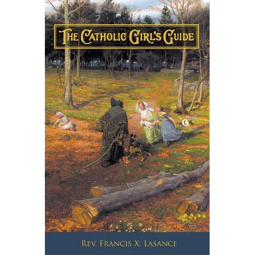The Catholic Girl's Guide: Counsels & Devotions for Girls in the Ordinary Walks of Life - Paperback