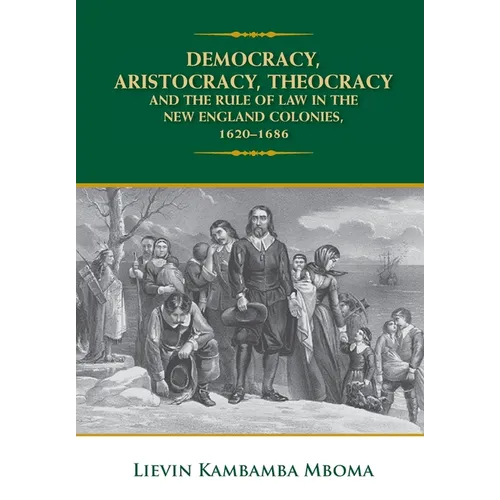 Democracy, Aristocracy, Theocracy and the Rule of Law in the New England Colonies, 1620-1686 - Hardcover