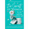 The Secrets of Women Who Never Give Up: 11 Resilience Building Strategies Learned from Remarkable Women in History - Paperback