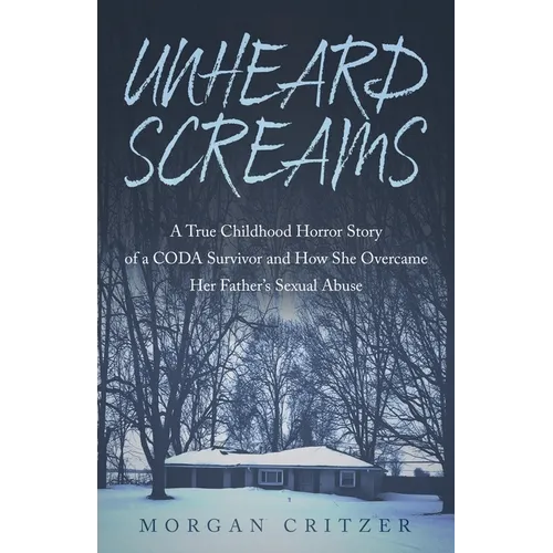 Unheard Screams: A True Childhood Horror Story of a CODA Survivor and How She Overcame Her Father's Sexual Abuse - Paperback