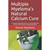 Multiple Myeloma's Natural Calcium Cure: A breakthrough discovery in curing Myeloma cancers with Calcium supplementation - Paperback
