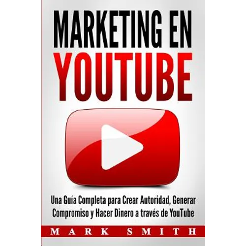 Marketing en YouTube: Una Guía Completa para Crear Autoridad, Generar Compromiso y Hacer Dinero a través de YouTube (Libro en Español/Youtube Marketin - Paperback