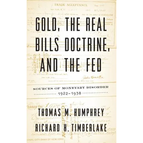 Gold, the Real Bills Doctrine, and the Fed: Sources of Monetary Disorder, 1922-1938 - Hardcover