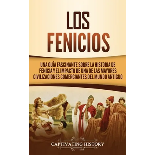Los Fenicios: Una Guía Fascinante sobre la Historia de Fenicia y el Impacto de una de las Mayores Civilizaciones Comerciantes del Mundo Antiguo - Hardcover