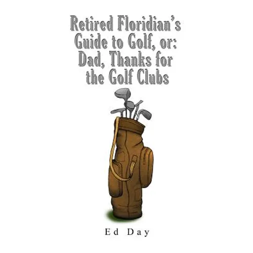 Retired Floridian's Guide to Golf, or: Dad, Thanks for the Golf Clubs - Paperback