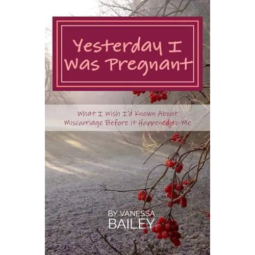 Yesterday I was Pregnant: What I Wish I'd Known About Miscarriage Before it Happened to Me. - Paperback